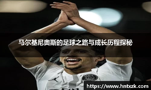 马尔基尼奥斯的足球之路与成长历程探秘