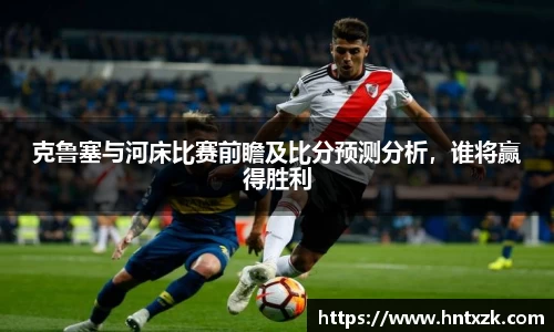 克鲁塞与河床比赛前瞻及比分预测分析，谁将赢得胜利